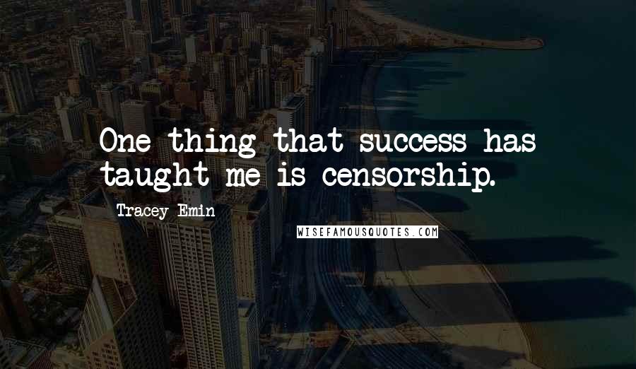 Tracey Emin Quotes: One thing that success has taught me is censorship.