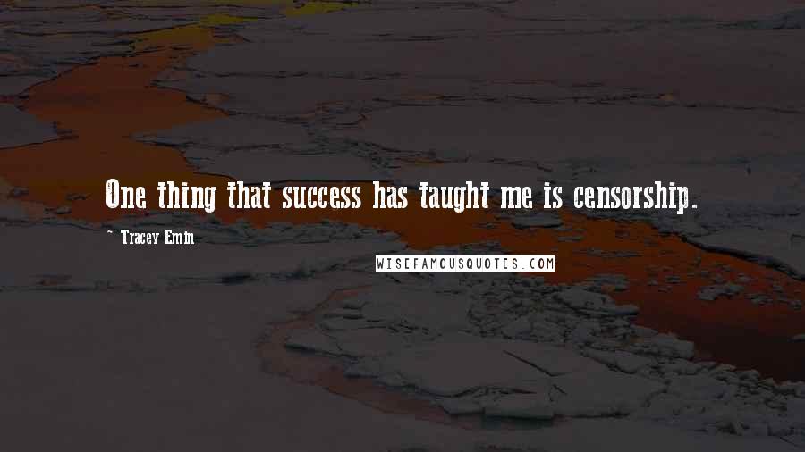 Tracey Emin Quotes: One thing that success has taught me is censorship.