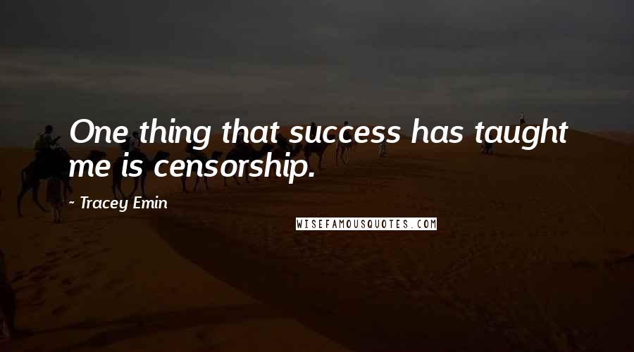 Tracey Emin Quotes: One thing that success has taught me is censorship.