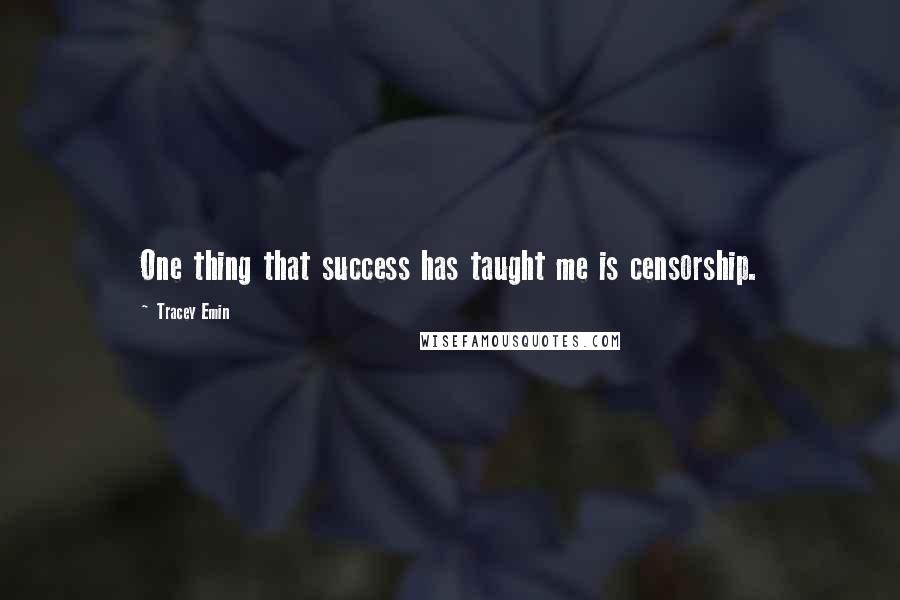 Tracey Emin Quotes: One thing that success has taught me is censorship.