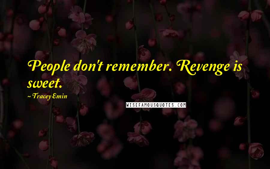 Tracey Emin Quotes: People don't remember. Revenge is sweet.
