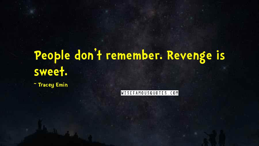 Tracey Emin Quotes: People don't remember. Revenge is sweet.