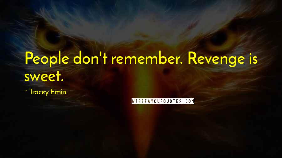 Tracey Emin Quotes: People don't remember. Revenge is sweet.