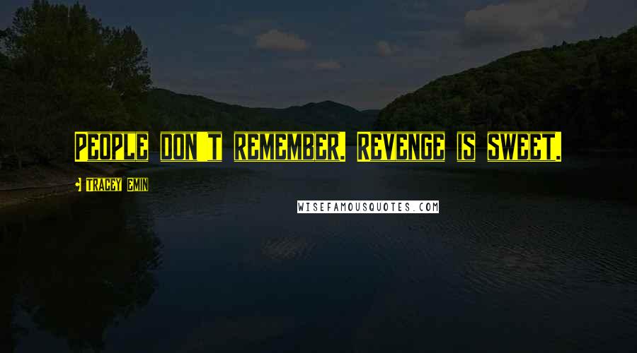 Tracey Emin Quotes: People don't remember. Revenge is sweet.