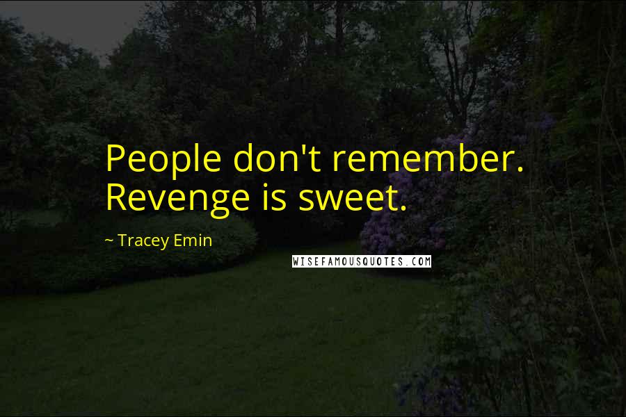 Tracey Emin Quotes: People don't remember. Revenge is sweet.