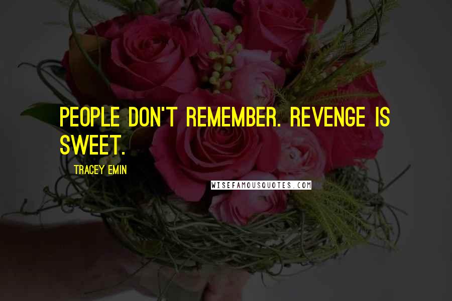 Tracey Emin Quotes: People don't remember. Revenge is sweet.