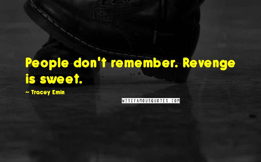 Tracey Emin Quotes: People don't remember. Revenge is sweet.