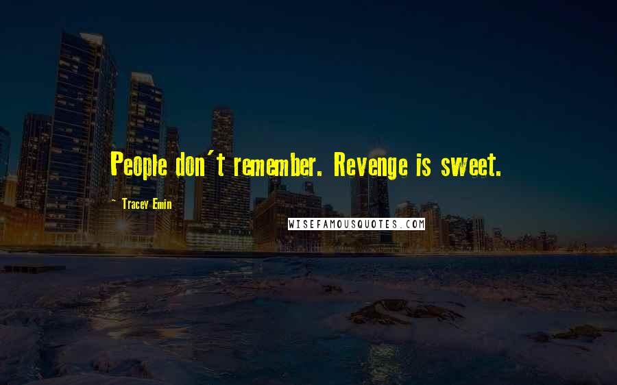 Tracey Emin Quotes: People don't remember. Revenge is sweet.