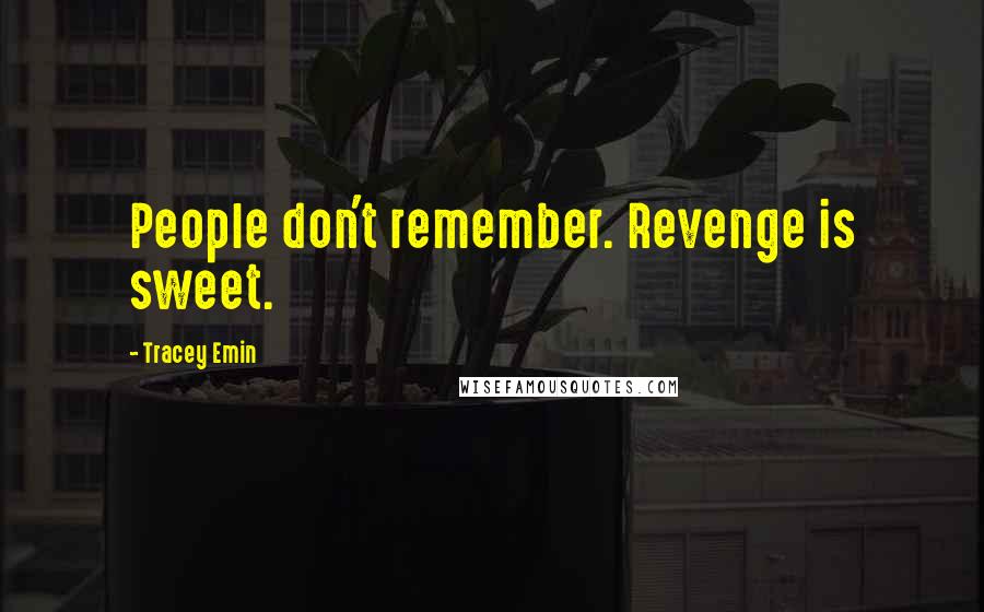 Tracey Emin Quotes: People don't remember. Revenge is sweet.