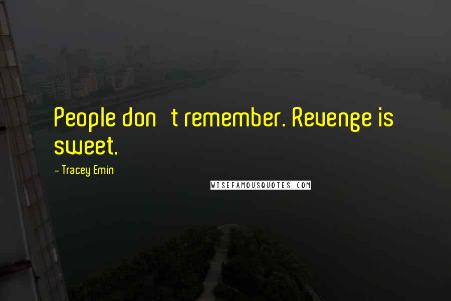 Tracey Emin Quotes: People don't remember. Revenge is sweet.