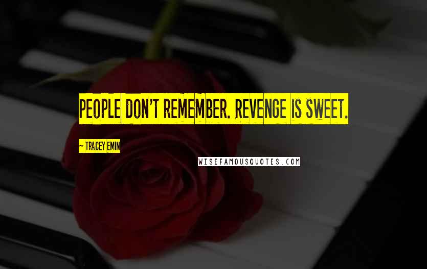 Tracey Emin Quotes: People don't remember. Revenge is sweet.