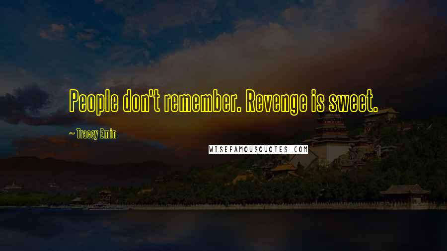 Tracey Emin Quotes: People don't remember. Revenge is sweet.