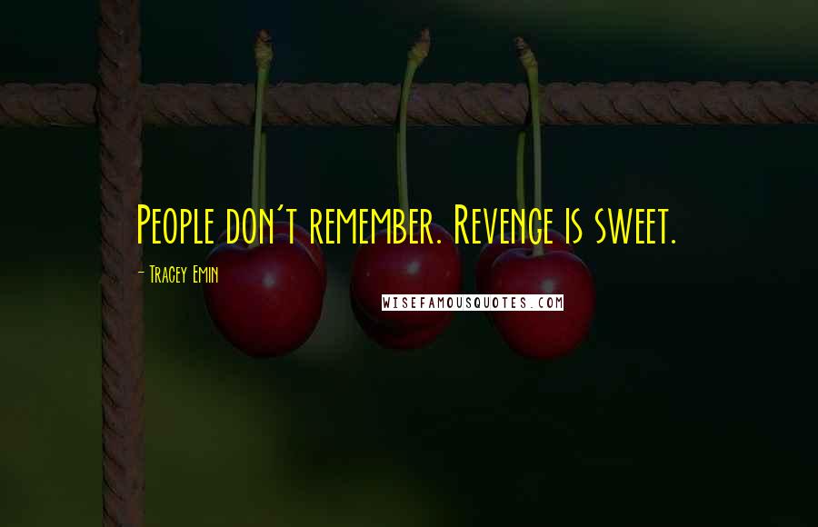 Tracey Emin Quotes: People don't remember. Revenge is sweet.
