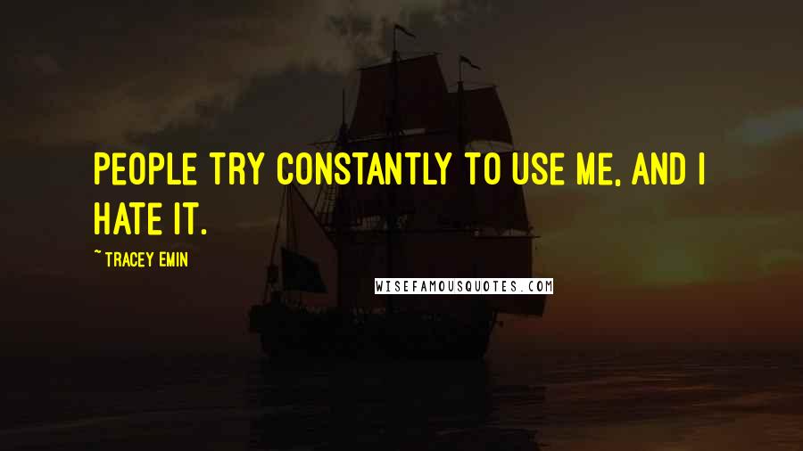 Tracey Emin Quotes: People try constantly to use me, and I hate it.