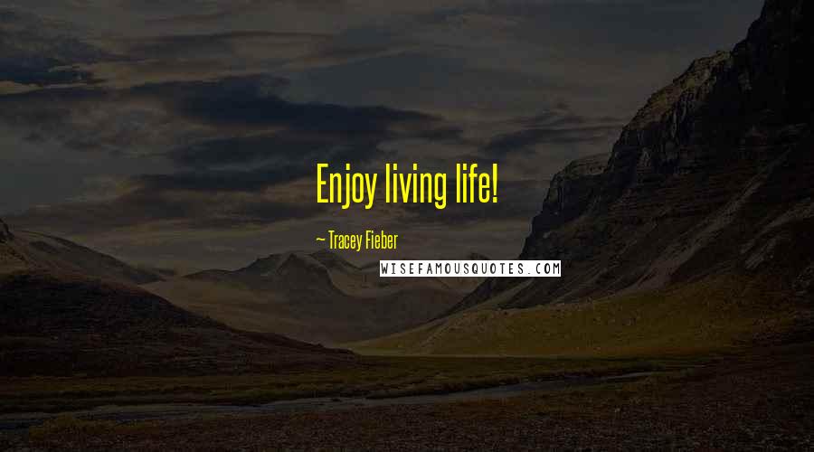 Tracey Fieber Quotes: Enjoy living life!