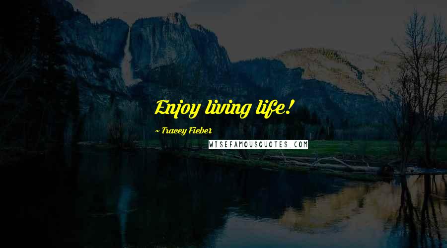 Tracey Fieber Quotes: Enjoy living life!