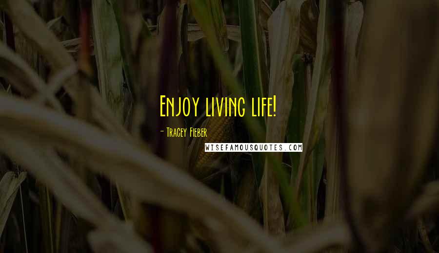 Tracey Fieber Quotes: Enjoy living life!