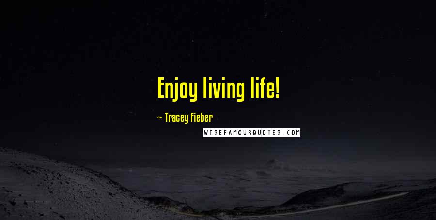 Tracey Fieber Quotes: Enjoy living life!