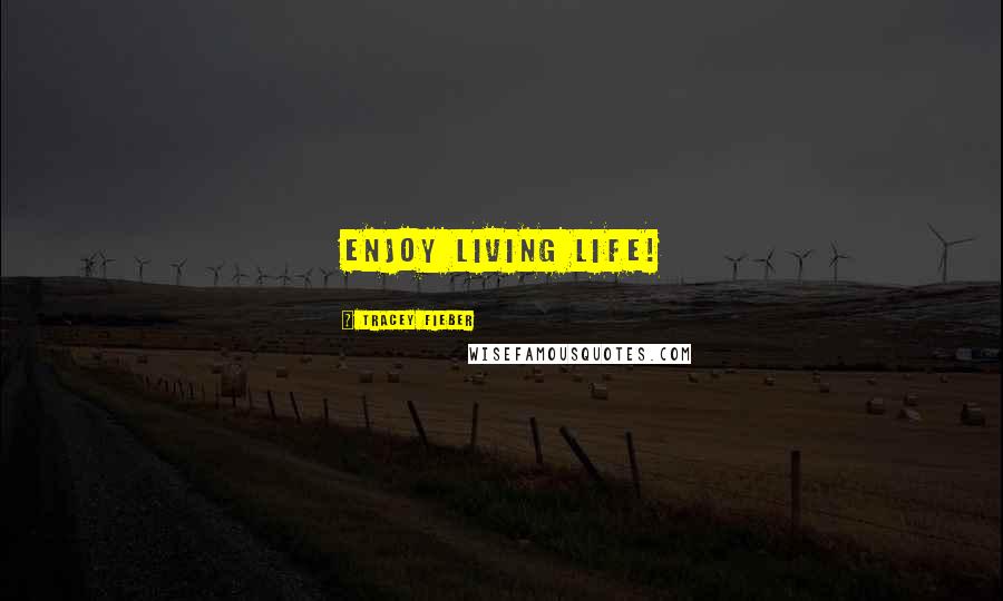 Tracey Fieber Quotes: Enjoy living life!