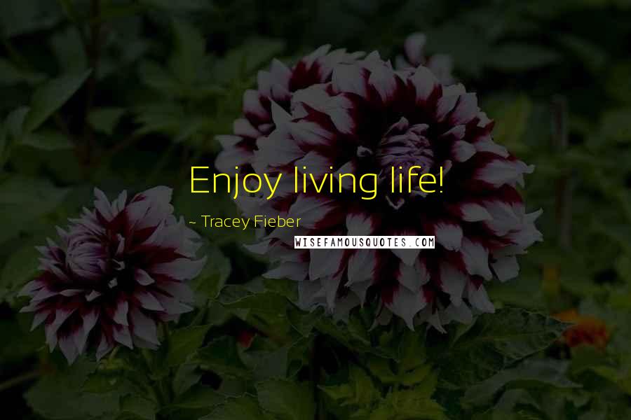 Tracey Fieber Quotes: Enjoy living life!
