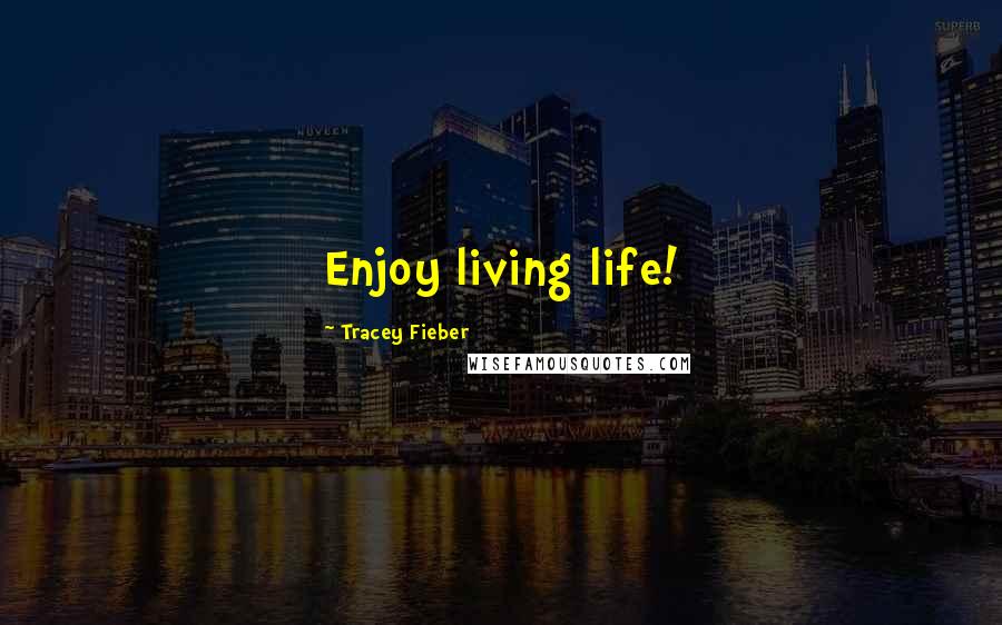 Tracey Fieber Quotes: Enjoy living life!