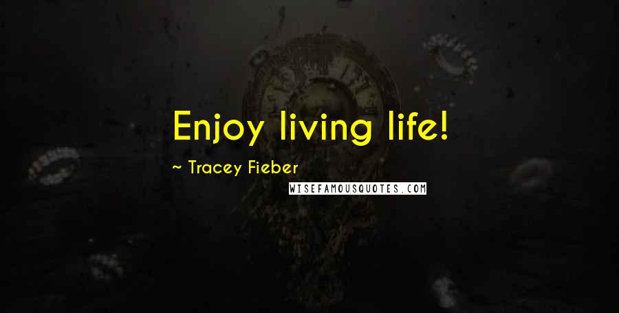 Tracey Fieber Quotes: Enjoy living life!