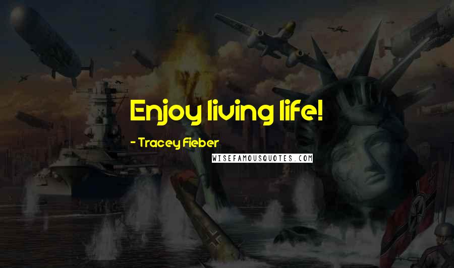 Tracey Fieber Quotes: Enjoy living life!