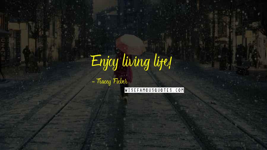 Tracey Fieber Quotes: Enjoy living life!