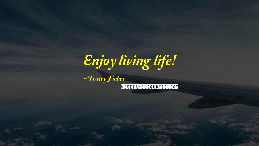 Tracey Fieber Quotes: Enjoy living life!