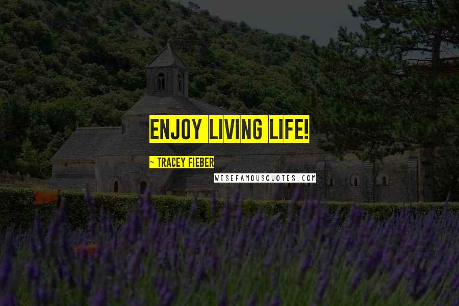 Tracey Fieber Quotes: Enjoy living life!