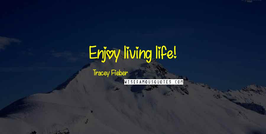 Tracey Fieber Quotes: Enjoy living life!