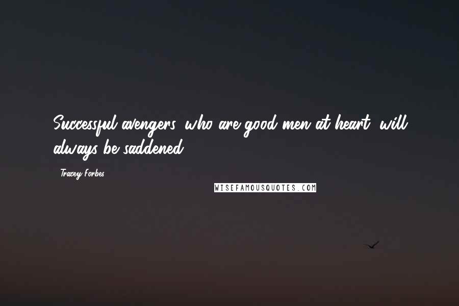 Tracey Forbes Quotes: Successful avengers, who are good men at heart, will always be saddened.