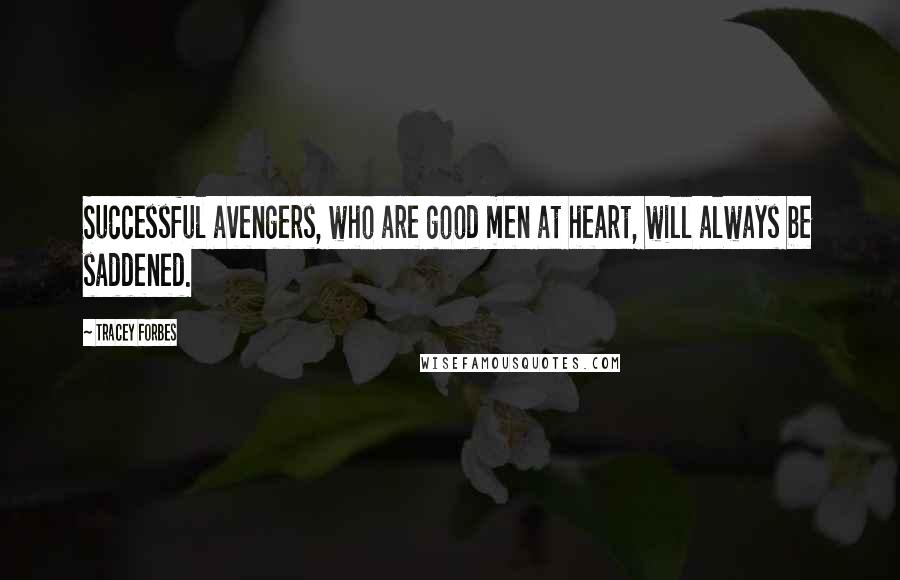 Tracey Forbes Quotes: Successful avengers, who are good men at heart, will always be saddened.