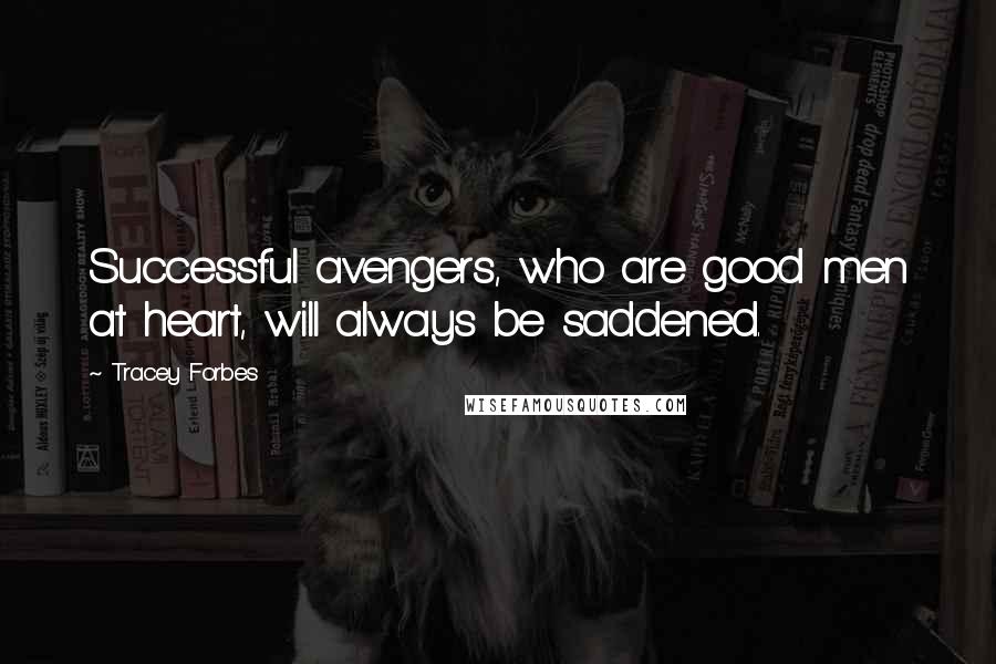 Tracey Forbes Quotes: Successful avengers, who are good men at heart, will always be saddened.