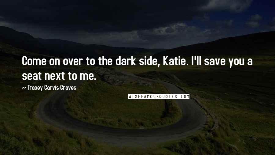 Tracey Garvis-Graves Quotes: Come on over to the dark side, Katie. I'll save you a seat next to me.