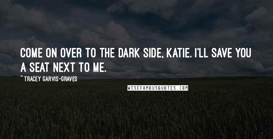 Tracey Garvis-Graves Quotes: Come on over to the dark side, Katie. I'll save you a seat next to me.