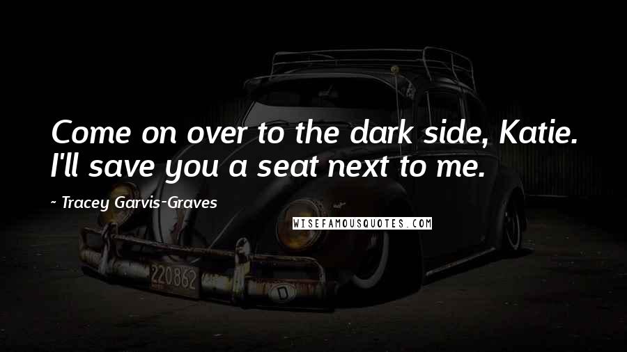 Tracey Garvis-Graves Quotes: Come on over to the dark side, Katie. I'll save you a seat next to me.