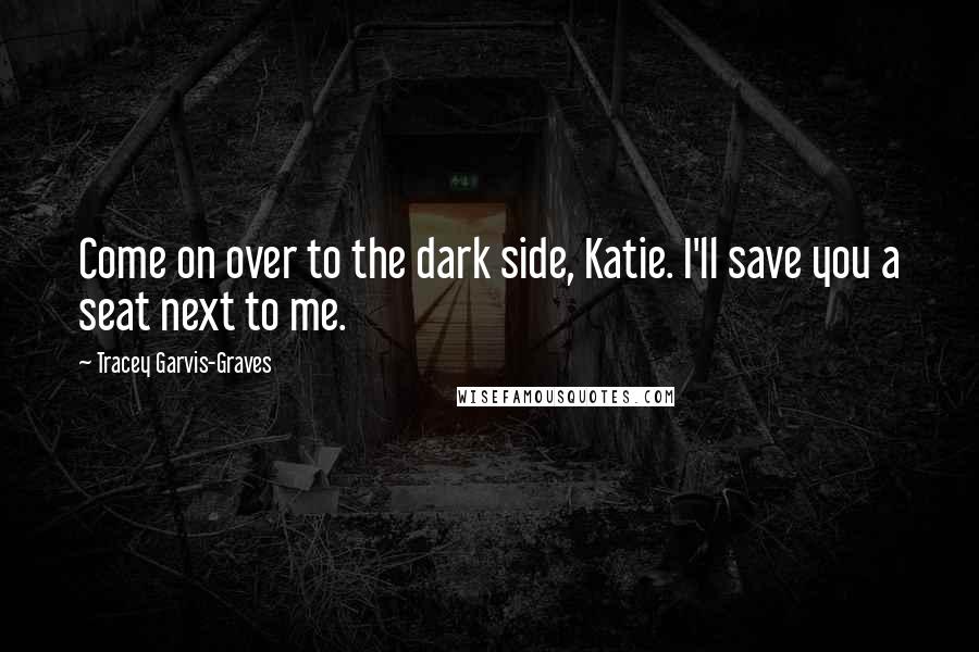 Tracey Garvis-Graves Quotes: Come on over to the dark side, Katie. I'll save you a seat next to me.