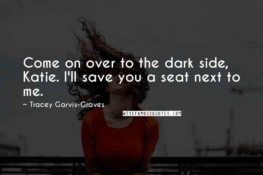 Tracey Garvis-Graves Quotes: Come on over to the dark side, Katie. I'll save you a seat next to me.