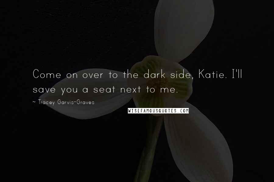 Tracey Garvis-Graves Quotes: Come on over to the dark side, Katie. I'll save you a seat next to me.