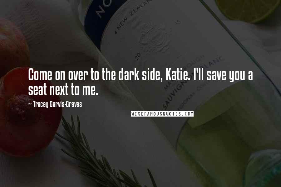 Tracey Garvis-Graves Quotes: Come on over to the dark side, Katie. I'll save you a seat next to me.