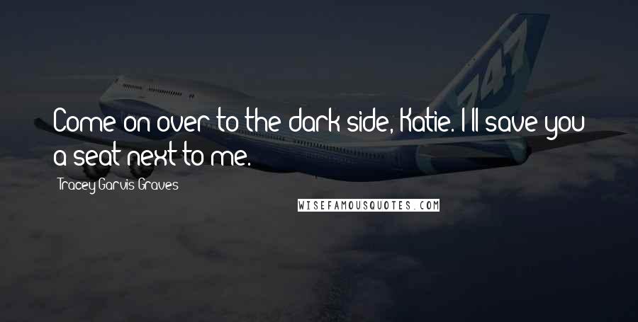 Tracey Garvis-Graves Quotes: Come on over to the dark side, Katie. I'll save you a seat next to me.