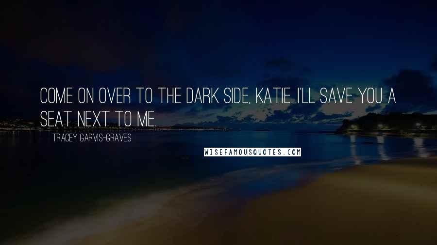 Tracey Garvis-Graves Quotes: Come on over to the dark side, Katie. I'll save you a seat next to me.