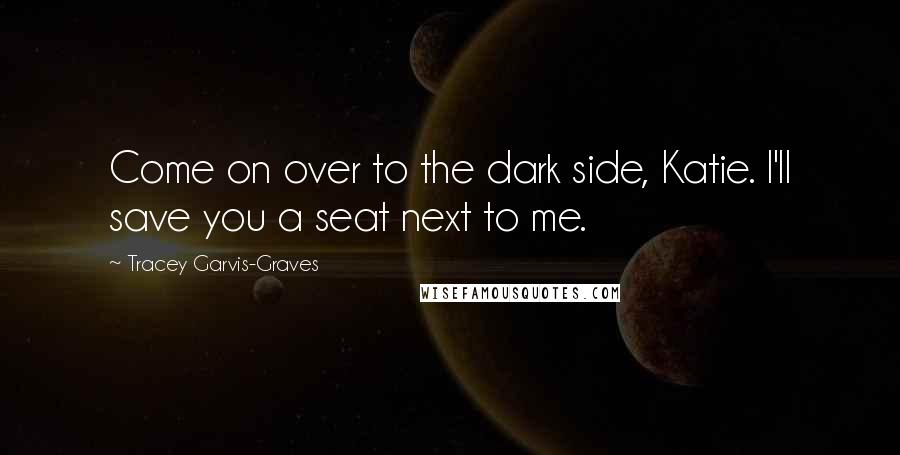 Tracey Garvis-Graves Quotes: Come on over to the dark side, Katie. I'll save you a seat next to me.