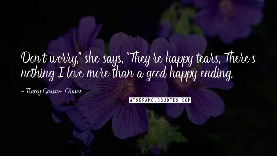 Tracey Garvis-Graves Quotes: Don't worry," she says. "They're happy tears. There's nothing I love more than a good happy ending.