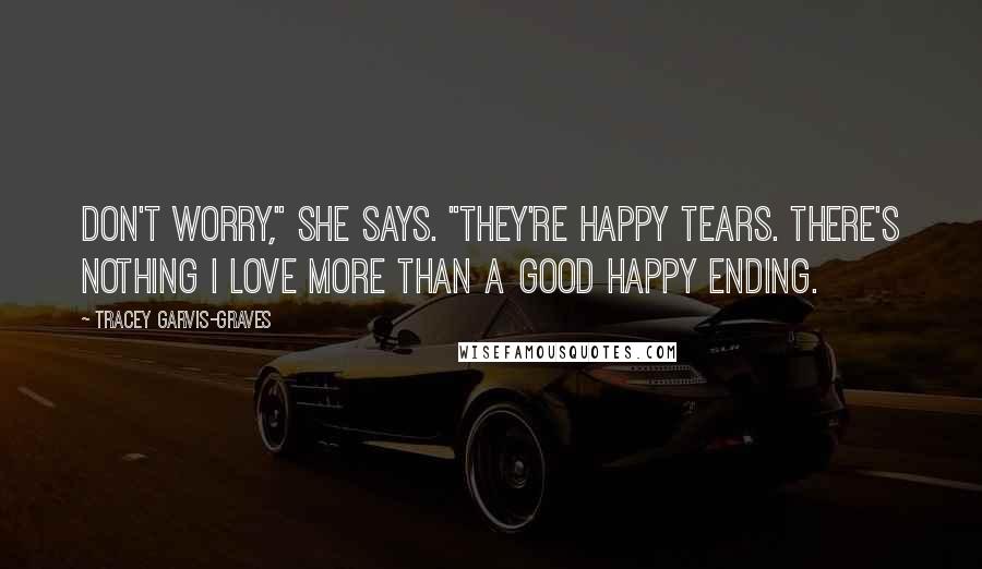 Tracey Garvis-Graves Quotes: Don't worry," she says. "They're happy tears. There's nothing I love more than a good happy ending.