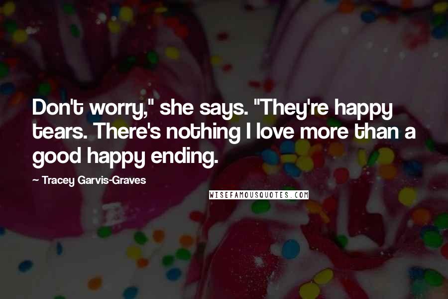 Tracey Garvis-Graves Quotes: Don't worry," she says. "They're happy tears. There's nothing I love more than a good happy ending.