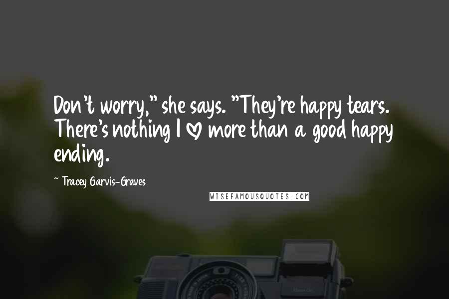 Tracey Garvis-Graves Quotes: Don't worry," she says. "They're happy tears. There's nothing I love more than a good happy ending.