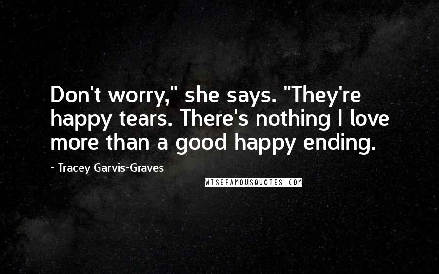 Tracey Garvis-Graves Quotes: Don't worry," she says. "They're happy tears. There's nothing I love more than a good happy ending.