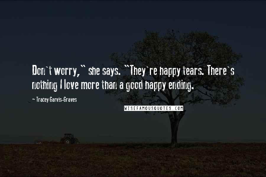 Tracey Garvis-Graves Quotes: Don't worry," she says. "They're happy tears. There's nothing I love more than a good happy ending.